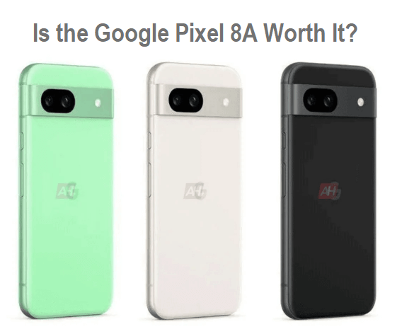 Is the Pixel 8A Worth It?
